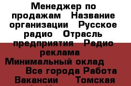 Менеджер по продажам › Название организации ­ Русское радио › Отрасль предприятия ­ Радио реклама › Минимальный оклад ­ 15 000 - Все города Работа » Вакансии   . Томская обл.,Кедровый г.